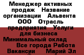 Менеджер активных продаж › Название организации ­ Альвента, ООО › Отрасль предприятия ­ Услуги для бизнеса › Минимальный оклад ­ 35 000 - Все города Работа » Вакансии   . Марий Эл респ.,Йошкар-Ола г.